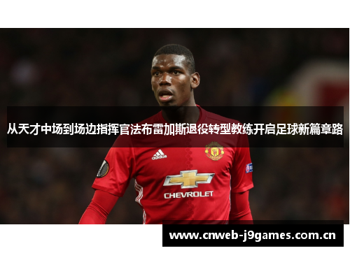 从天才中场到场边指挥官法布雷加斯退役转型教练开启足球新篇章路 从天才中场到场边指挥官法布雷加斯退役转型教练开启足球新篇章路
