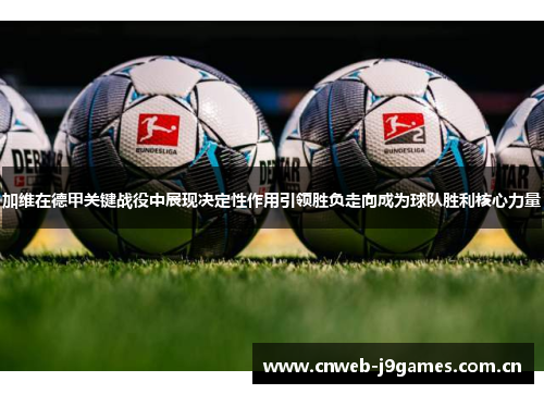 加维在德甲关键战役中展现决定性作用引领胜负走向成为球队胜利核心力量 加维在德甲关键战役中展现决定性作用引领胜负走向成为球队胜利核心力量