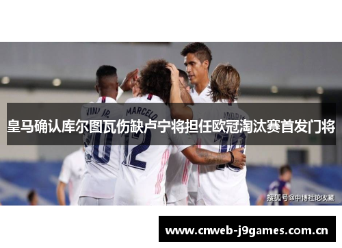 皇马确认库尔图瓦伤缺卢宁将担任欧冠淘汰赛首发门将 皇马确认库尔图瓦伤缺卢宁将担任欧冠淘汰赛首发门将